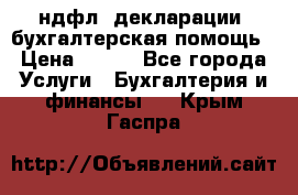 3ндфл, декларации, бухгалтерская помощь › Цена ­ 500 - Все города Услуги » Бухгалтерия и финансы   . Крым,Гаспра